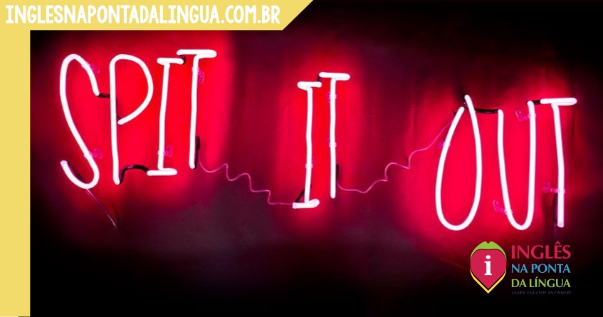 SPIT IT OUT: o que significa?