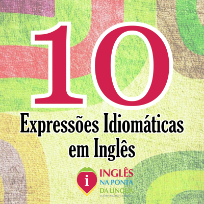 Mais 10 Expressões Idiomáticas em Inglês