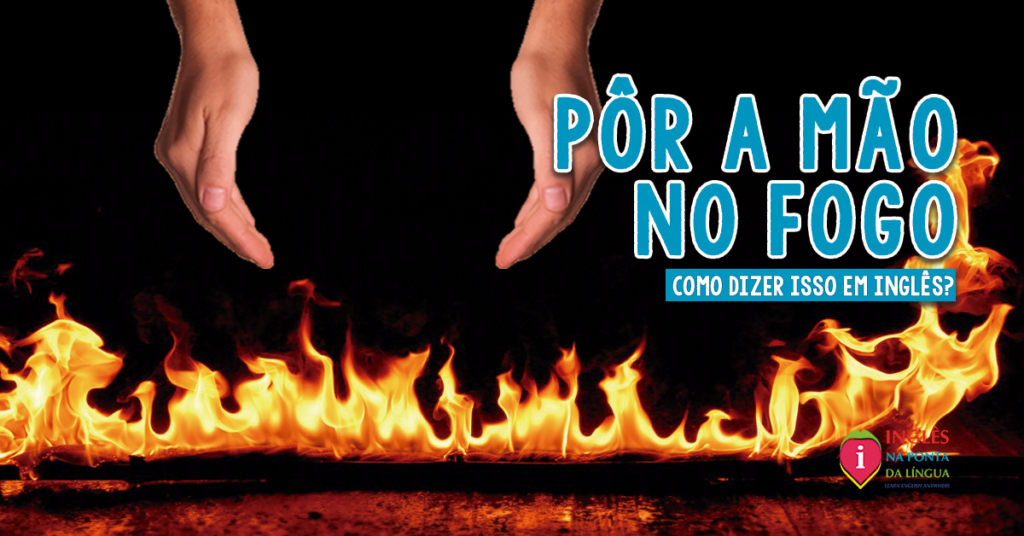 PÔR A MÃO NO FOGO em inglês