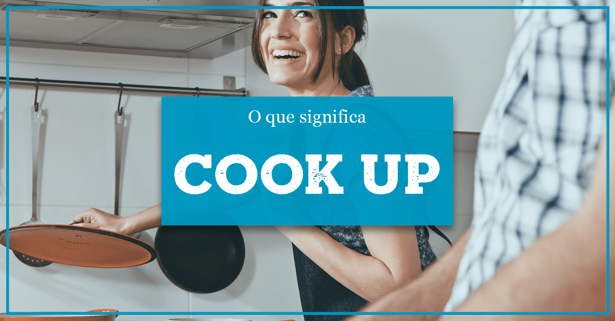 O que significa COOK UP Phrasal Verbs em Inglês