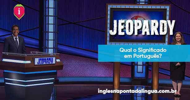 O que quer dizer JEOPARDY em inglês | significado e uso