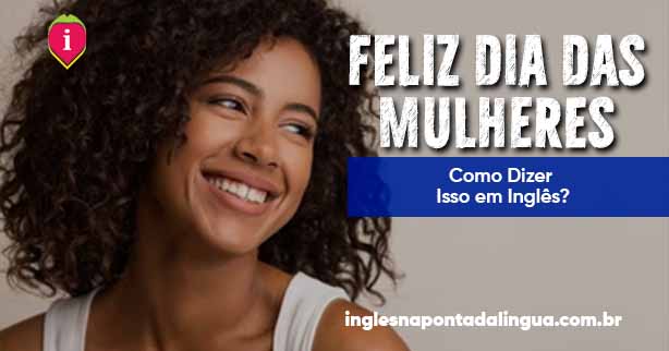 Feliz Dia da Mulher em Inglês: como é que se diz?