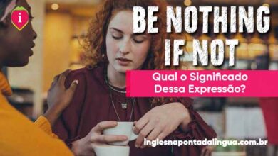 Be Nothing If Not | significado