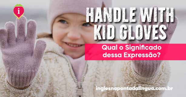 HANDLE WITH KID GLOVES | significado
